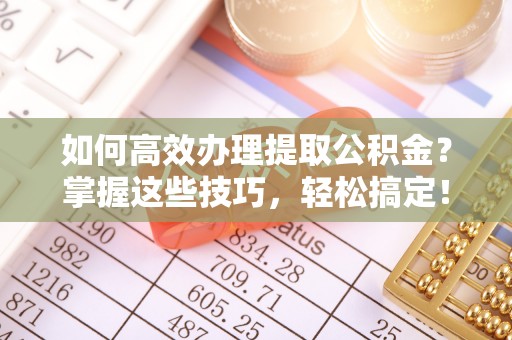 丛台如何高效办理提取公积金？掌握这些技巧，轻松搞定！