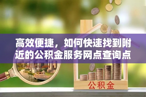 丛台高效便捷，如何快速找到附近的公积金服务网点查询点