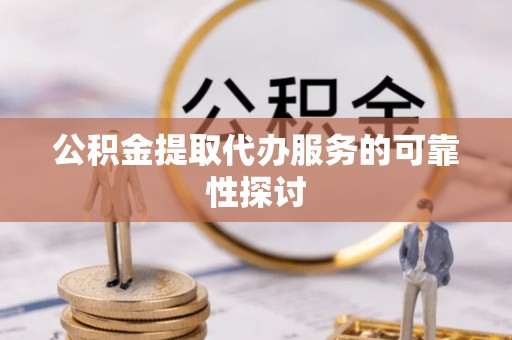 丛台公积金提取代办服务的可靠性探讨
