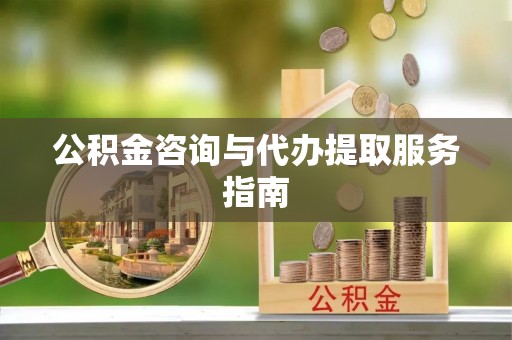 丛台公积金咨询与代办提取服务指南