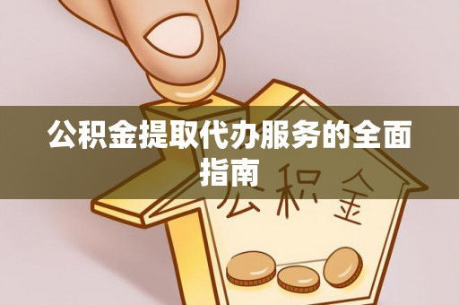 丛台公积金提取代办服务的全面指南