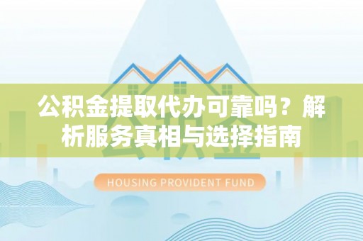丛台公积金提取代办可靠吗？解析服务真相与选择指南