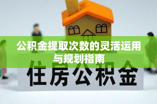 丛台公积金提取次数的灵活运用与规划指南