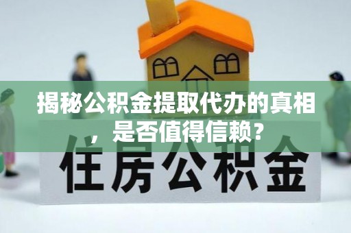丛台揭秘公积金提取代办的真相，是否值得信赖？