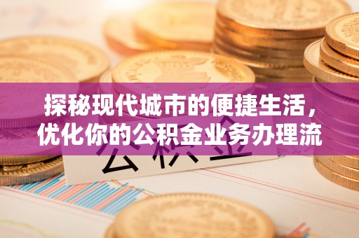 丛台探秘现代城市的便捷生活，优化你的公积金业务办理流程