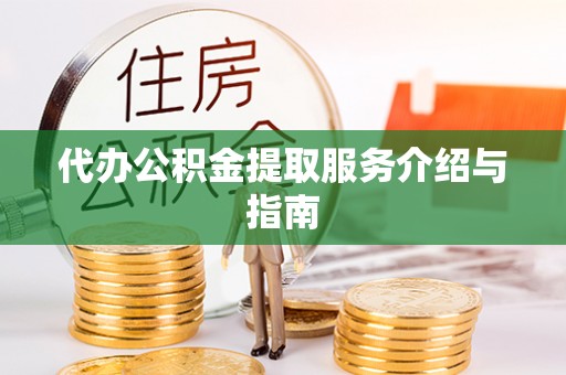 丛台代办公积金提取服务介绍与指南