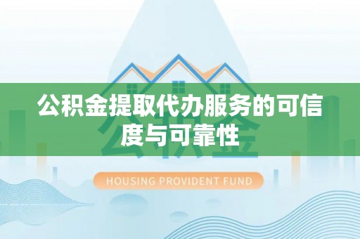 丛台公积金提取代办服务的可信度与可靠性