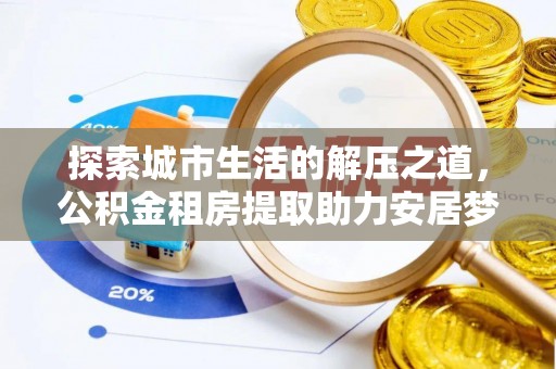 丛台探索城市生活的解压之道，公积金租房提取助力安居梦想