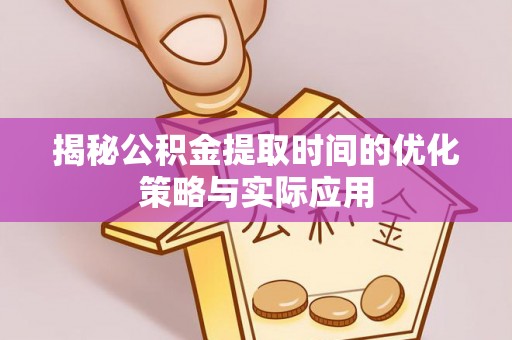 丛台揭秘公积金提取时间的优化策略与实际应用