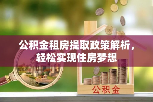 丛台公积金租房提取政策解析，轻松实现住房梦想