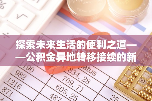 丛台探索未来生活的便利之道——公积金异地转移接续的新篇章