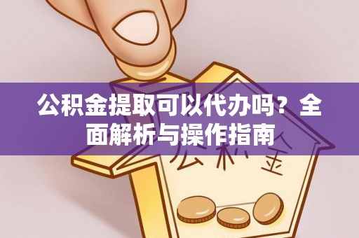 丛台公积金提取可以代办吗？全面解析与操作指南