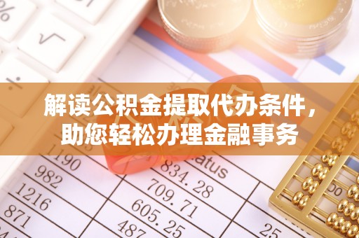 丛台解读公积金提取代办条件，助您轻松办理金融事务
