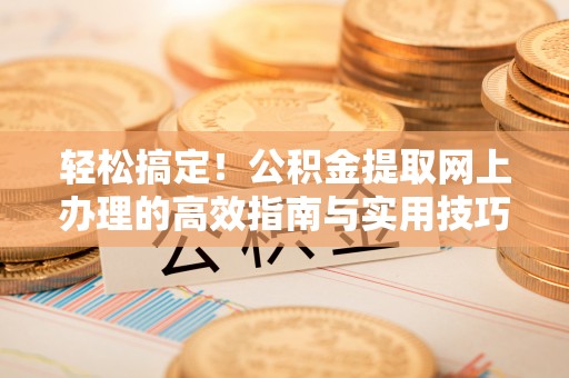 丛台轻松搞定！公积金提取网上办理的高效指南与实用技巧