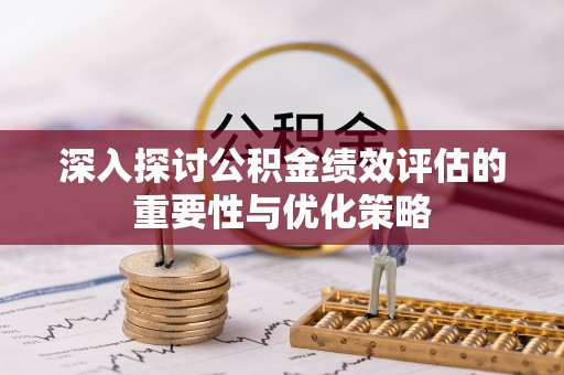 丛台深入探讨公积金绩效评估的重要性与优化策略