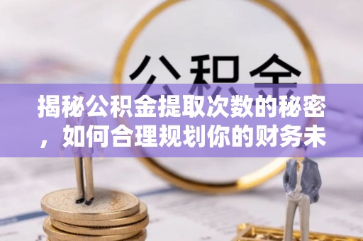 丛台揭秘公积金提取次数的秘密，如何合理规划你的财务未来？